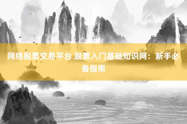 网络股票交易平台 股票入门基础知识网：新手必备指南