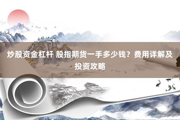 炒股资金杠杆 股指期货一手多少钱？费用详解及投资攻略