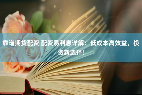 靠谱期货配资 配资易利息详解：低成本高效益，投资新选择！