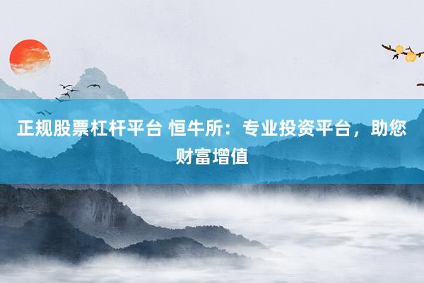 正规股票杠杆平台 恒牛所：专业投资平台，助您财富增值