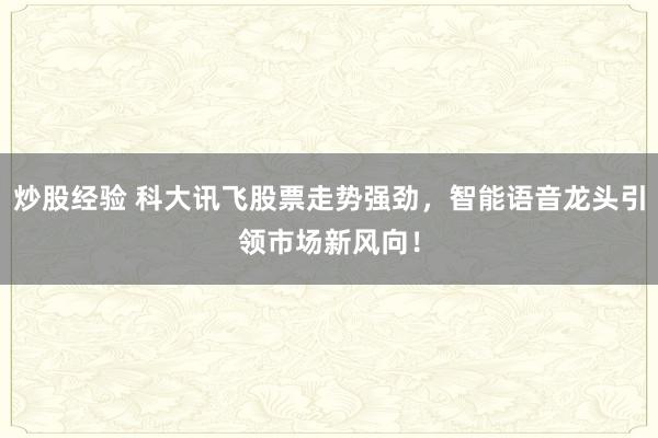 炒股经验 科大讯飞股票走势强劲，智能语音龙头引领市场新风向！