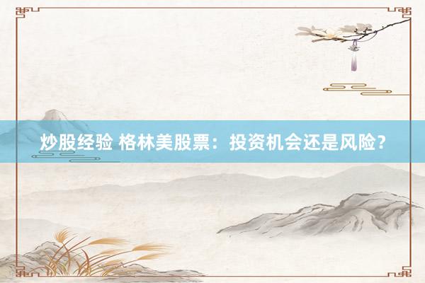 炒股经验 格林美股票：投资机会还是风险？