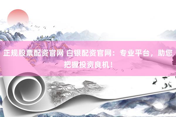 正规股票配资官网 白银配资官网：专业平台，助您把握投资良机！