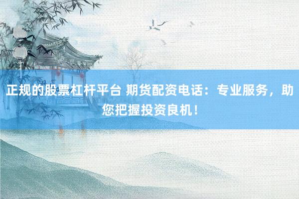 正规的股票杠杆平台 期货配资电话：专业服务，助您把握投资良机！