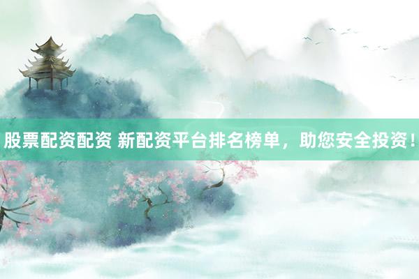 股票配资配资 新配资平台排名榜单，助您安全投资！