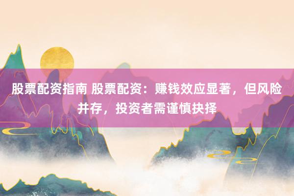股票配资指南 股票配资：赚钱效应显著，但风险并存，投资者需谨慎抉择
