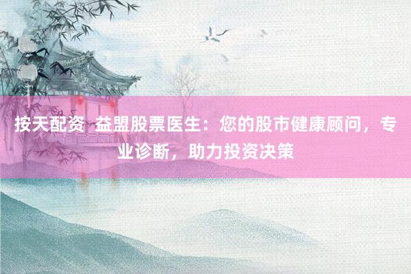 按天配资  益盟股票医生：您的股市健康顾问，专业诊断，助力投资决策