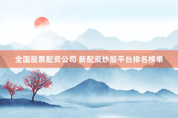 全国股票配资公司 新配资炒股平台排名榜单