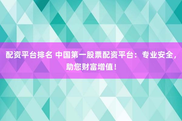 配资平台排名 中国第一股票配资平台：专业安全，助您财富增值！