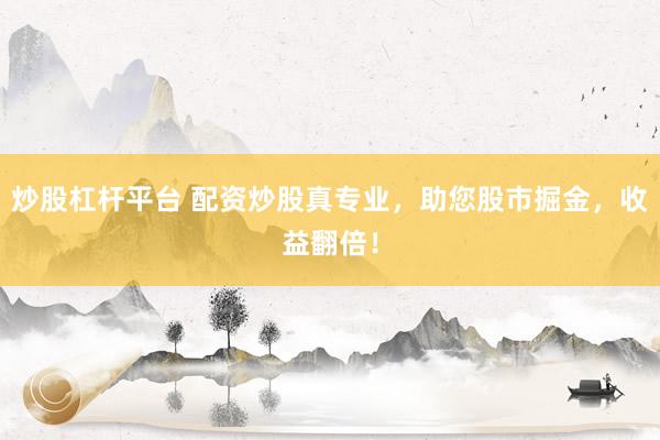 炒股杠杆平台 配资炒股真专业，助您股市掘金，收益翻倍！