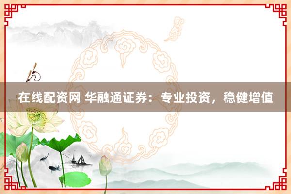 在线配资网 华融通证券：专业投资，稳健增值