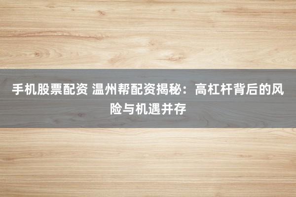 手机股票配资 温州帮配资揭秘：高杠杆背后的风险与机遇并存