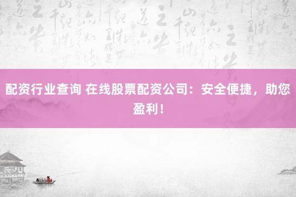配资行业查询 在线股票配资公司：安全便捷，助您盈利！