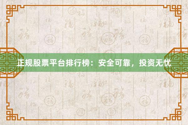 正规股票平台排行榜：安全可靠，投资无忧