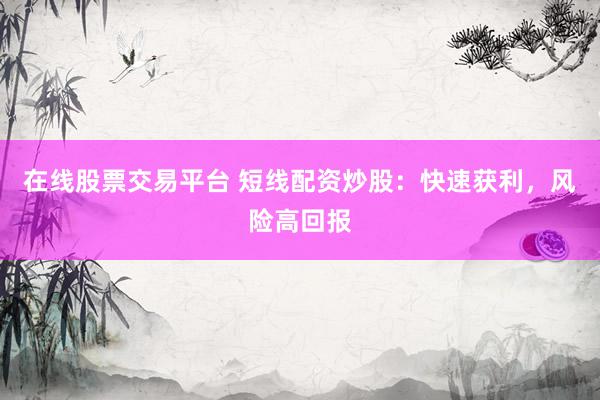 在线股票交易平台 短线配资炒股：快速获利，风险高回报