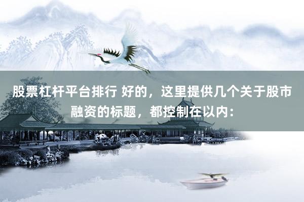 股票杠杆平台排行 好的，这里提供几个关于股市融资的标题，都控制在以内：
