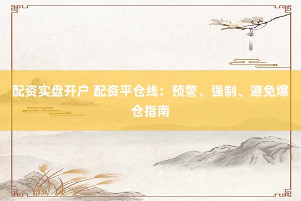 配资实盘开户 配资平仓线：预警、强制、避免爆仓指南