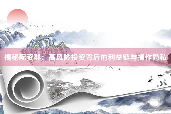 揭秘配资群：高风险投资背后的利益链与操作隐私