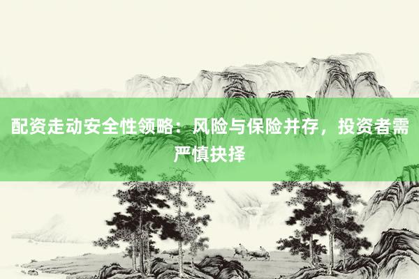 配资走动安全性领略：风险与保险并存，投资者需严慎抉择