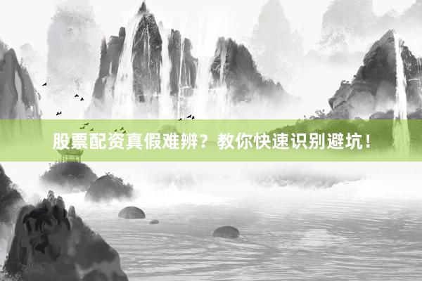 股票配资真假难辨？教你快速识别避坑！