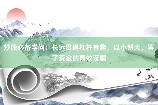 炒股必备学问：长远贯通杠杆旨趣，以小博大，罢了资金的高效诳骗