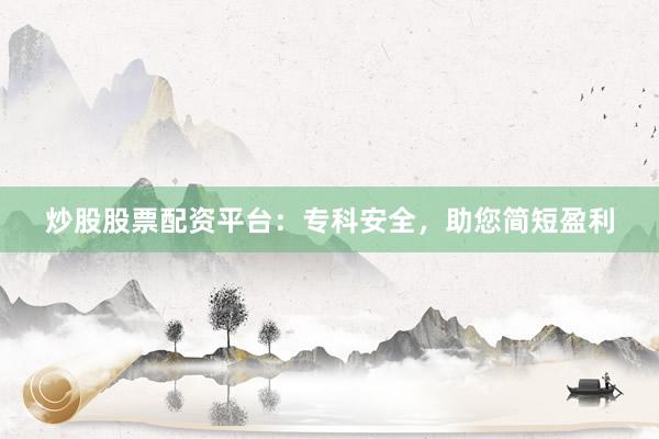 炒股股票配资平台：专科安全，助您简短盈利