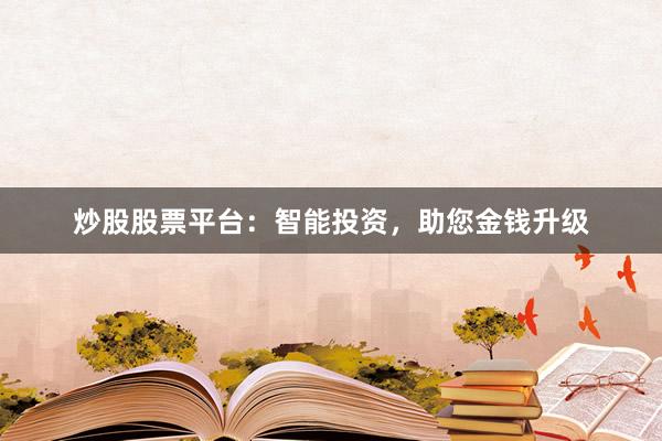 炒股股票平台：智能投资，助您金钱升级