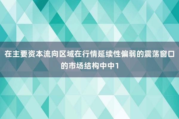 在主要资本流向区域在行情延续性偏弱的震荡窗口的市场结构中中1