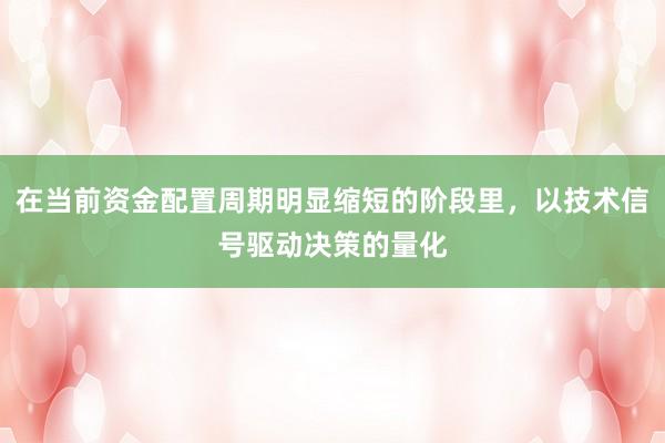 在当前资金配置周期明显缩短的阶段里，以技术信号驱动决策的量化