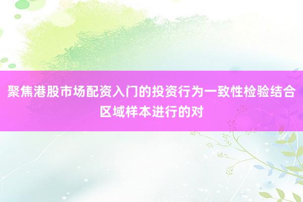 聚焦港股市场配资入门的投资行为一致性检验结合区域样本进行的对