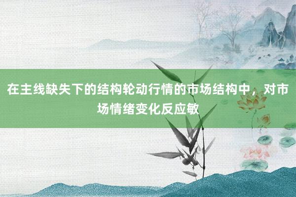 在主线缺失下的结构轮动行情的市场结构中，对市场情绪变化反应敏