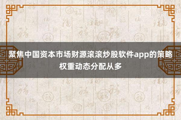 聚焦中国资本市场财源滚滚炒股软件app的策略权重动态分配从多