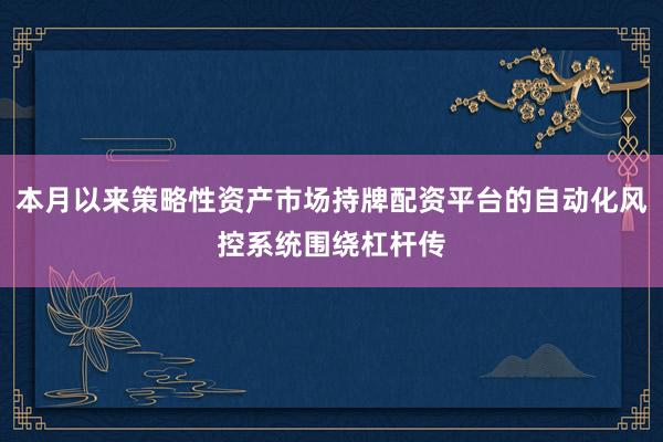本月以来策略性资产市场持牌配资平台的自动化风控系统围绕杠杆传