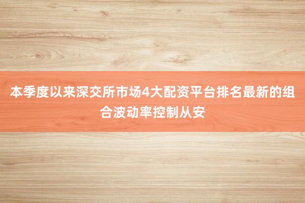 本季度以来深交所市场4大配资平台排名最新的组合波动率控制从安