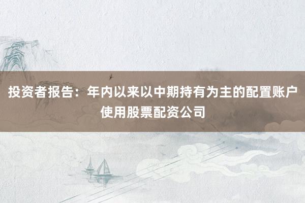 投资者报告：年内以来以中期持有为主的配置账户使用股票配资公司