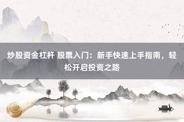 炒股资金杠杆 股票入门：新手快速上手指南，轻松开启投资之路