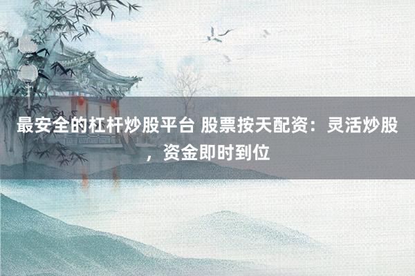 最安全的杠杆炒股平台 股票按天配资：灵活炒股，资金即时到位