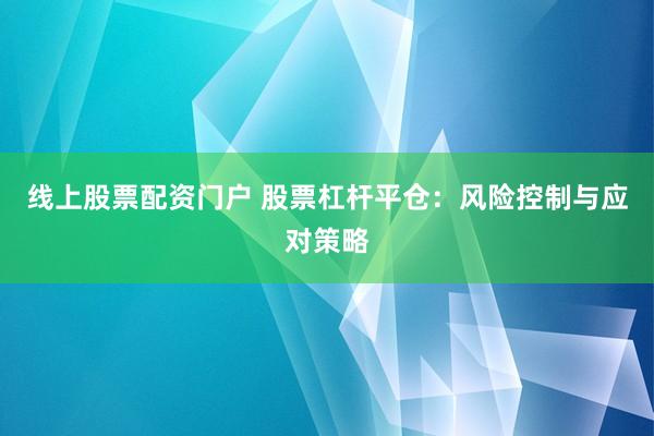 线上股票配资门户 股票杠杆平仓：风险控制与应对策略