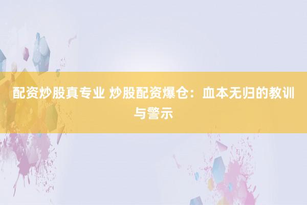 配资炒股真专业 炒股配资爆仓：血本无归的教训与警示