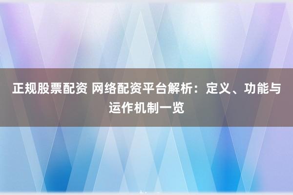 正规股票配资 网络配资平台解析：定义、功能与运作机制一览