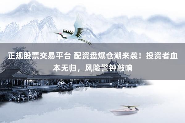 正规股票交易平台 配资盘爆仓潮来袭！投资者血本无归，风险警钟敲响