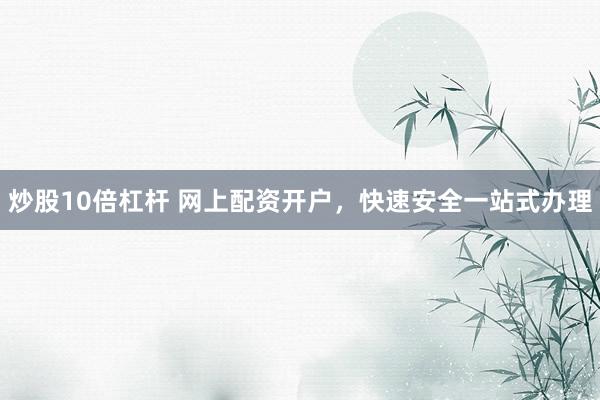 炒股10倍杠杆 网上配资开户，快速安全一站式办理
