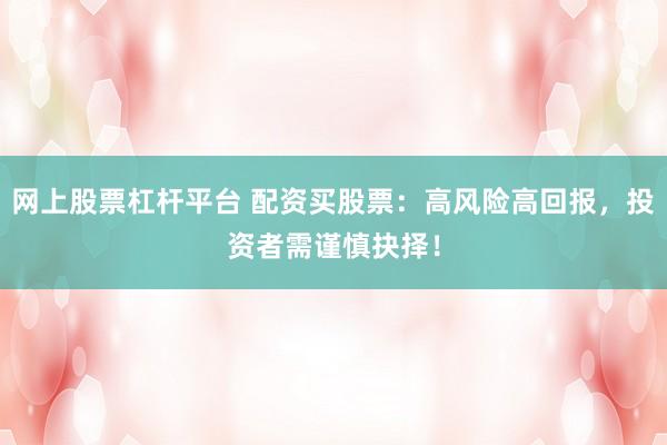 网上股票杠杆平台 配资买股票：高风险高回报，投资者需谨慎抉择！