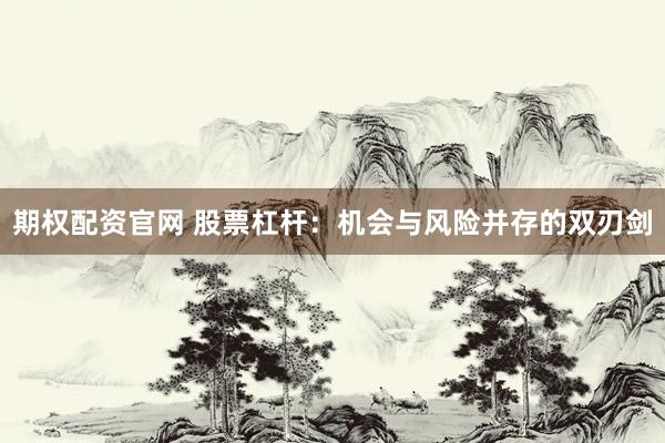 期权配资官网 股票杠杆：机会与风险并存的双刃剑