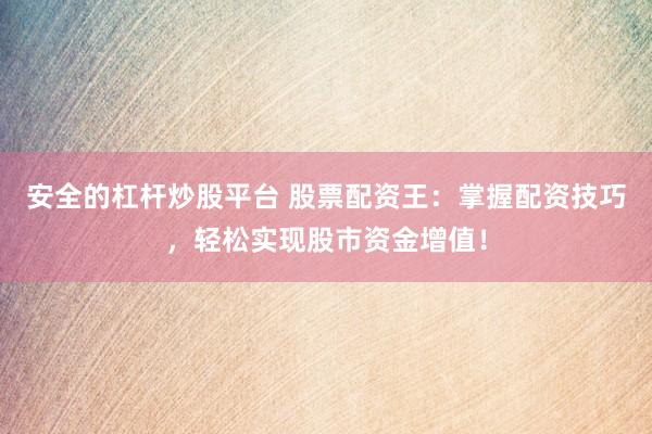 安全的杠杆炒股平台 股票配资王：掌握配资技巧，轻松实现股市资金增值！