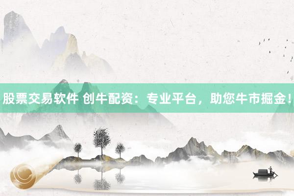 股票交易软件 创牛配资：专业平台，助您牛市掘金！