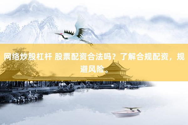 网络炒股杠杆 股票配资合法吗？了解合规配资，规避风险。